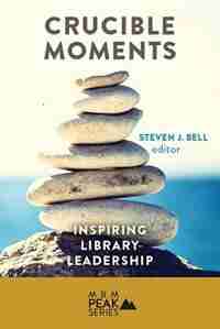 Crucible Moments: Inspiring Library Leadership by Steven Bell
