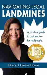 Navigating Legal Landmines: A Practical Guide to Business Law for Real People by Nancy D Greene