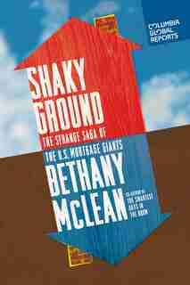 Shaky Ground: The Strange Saga Of The U.s. Mortgage Giants by Bethany Mclean