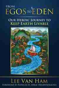 From Egos to Eden: Our Heroic Journey to Keep Earth Livable de Lee Van Ham