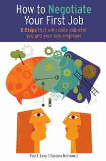How to Negotiate Your First Job: 8 Steps That Will Create Value for You and Your New Employer by Paul F. Levy