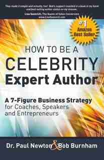 How To Be A CELEBRITY Expert Author; A 7-Figure Business Strategy for Coaches, Speakers and Entrepreneurs by Dr. Paul Newton