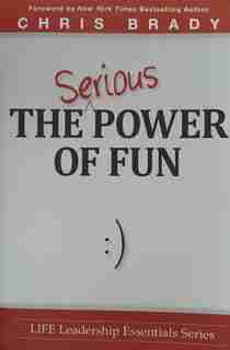 The Serious Power of Fun. by Chris Brady