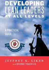 Developing Lean Leaders at All Levels: A Practical Guide by JEFFREY LIKER