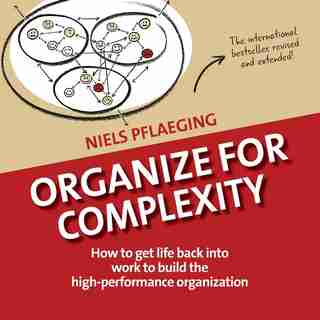 Organize for Complexity: How to get life back into work to build the high-performance organization by Niels Pflaeging