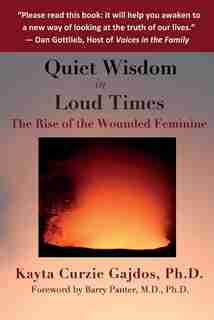 Quiet Wisdom in Loud Times: The Rise of the Wounded Feminine by Kayta Curzie Gajdos