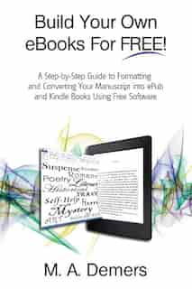 Build Your Own eBooks For FREE!: A Step-by-Step Guide to Formatting and Converting Your Manuscript into ePub and Kindle Books Using by M. A. Demers