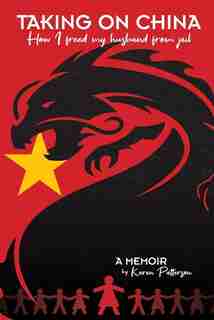 Taking on China: How I Freed My Husband from Jail: A Memoir by Karen Patterson
