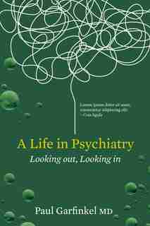 A Life In Psychiatry: Looking In, Looking Out by Paul Garfinkel