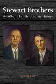 Stewart Brothers: An Alberta Family Business History by Stewart Ford