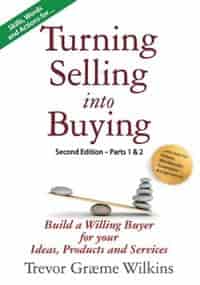 Turning Selling into Buying Parts 1 & 2 Second Edition: Build a Willing Buyer for what you offer by Trevor Græme Wilkins