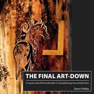 The Final Art-Down: A Step-by-Step Elemental Guide to Strengthening Your Artistic Voice by Sherri Phibbs