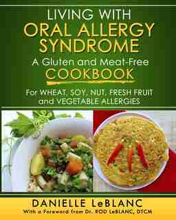 Living with Oral Allergy Syndrome: A Gluten and Meat-Free Cookbook for Wheat, Soy, Nut, Fresh Fruit and Vegetable Allergies by Danielle LeBlanc
