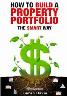How To Build An Investment Portfolio- The Smart Way: Property Smart Book Series by Sarah Davis