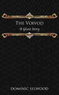 The Voivod: A Ghost Story by Dominic Selwood