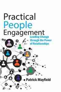 Practical People Engagement: Leading Change Through the Power of Relationships by Patrick M. Mayfield