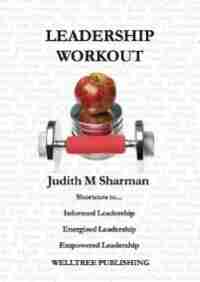 LEADERSHIP WORKOUT: Shortcuts to... Informed Leadership Energised Leadership Empowered Leadership by JUDITH MARY SHARMAN