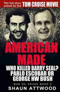 American Made: Who Killed Barry Seal? Pablo Escobar or George HW Bush by Shaun Attwood