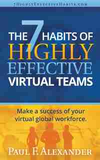 The 7 Habits of Highly Effective Virtual Teams: Make a success of your virtual global workforce. by Paul Frederick Alexander