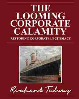 The Looming Corporate Calamity: Restoring Corporate Legitimacy by Richard Tudway
