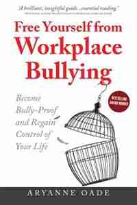 Free Yourself from Workplace Bullying: Become Bully-Proof and Regain Control of Your Life by Aryanne Oade
