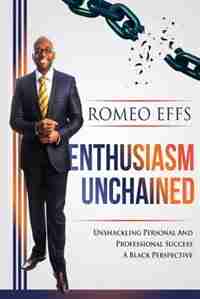 Enthusiasm Unchained: Unshackling Personal and Professional Success. A Black Perspective by Effs Romeo