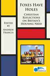 Foxes Have Holes: Christian Reflections on Britain's Housing Needs by Andrew Francis