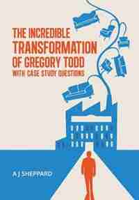 The Incredible Transformation of Gregory Todd: With Case Study Questions by A J Sheppard