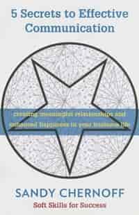 5 Secrets To Effective Communication: Soft Skills For Success by Sandy Chernoff