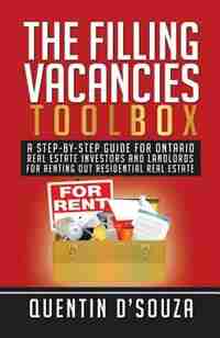 The Filling Vacancies Toolbox: A Step-By-Step Guide for Ontario Real Estate Investors and Landlords for Renting Out Residential Re by Quentin D'Souza