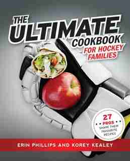 Ultimate Cookbook for Hockey Families: 27 Pros Share Their Favourite Recipes by Erin Phillips