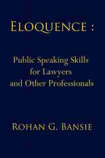 Eloquence: Public Speaking Skills for Lawyers and Other Professionals by Rohan Bansie