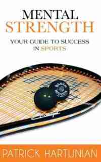 Mental Strength: A Guide To Success In Sports by Patrick Hartunian