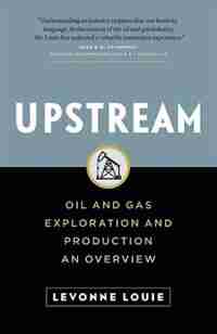 Upstream: Oil and Gas Exploration and Production: An Overview by Levonne Louie