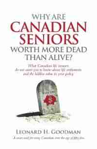 Why Are Canadian Seniors Worth More Dead Than Alive? by Leonard H. Goodman