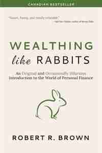 Wealthing Like Rabbits: An Original and Occasionally Hilarious Introduction to the World of Personal Finance by Robert R. Brown