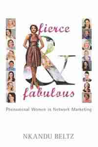Fierce and Fabulous: Phenomenal Women in Network Marketing by Nkandu Beltz