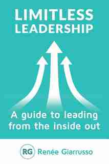 Limitless Leadership: A guide to leading from the inside out by Renée Giarrusso