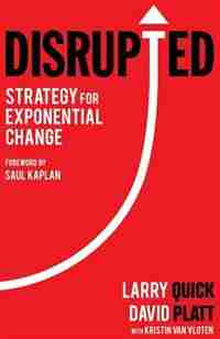 Disrupted: Strategy for Exponential Change by Larry W Quick