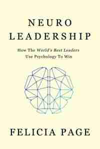 NeuroLeadership: How The World's Best Leaders Use Psychology To Win by Felicia Page