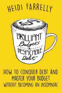 Brilliant Budgets and Despicable Debt: How to Conquer Debt and Master Your Budget - Without Becoming an Insomniac by Heidi Farrelly
