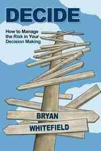 DECIDE: How to Manage the Risk in Your Decision Making by Bryan Whitefield