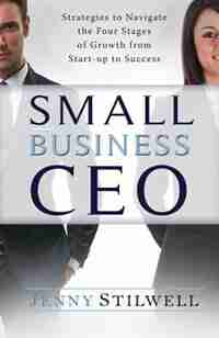 Small Business CEO: Strategies to navigate the four stages of growth from start-up to success by Jenny Stilwell