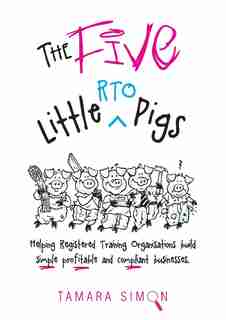 The Five Little RTO Pigs: Helping Registered Training Organisations build simple, profitable and compliant businesses by Tamara Simon