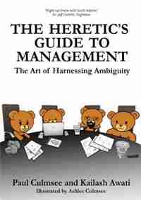The Heretic's Guide to Management: The Art of Harnessing Ambiguity by Paul M Culmsee