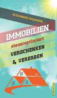 Immobilien steueroptimiert verschenken & vererben: Erbfolge durch Testament regeln & Steuern sparen mit Freibeträgen & Schenkungen von Häusern & Eigen by Alexander Goldwein