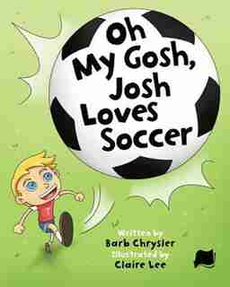Oh My Gosh, Josh Loves Soccer by Barb Chrysler