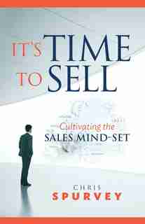 It's Time to Sell: Cultivating the Sales Mind-Set by Chris Spurvey