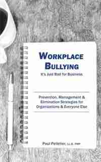 Workplace Bullying: It's Just Bad for Business: Prevention, Management, & Elimination Strategies for Organizations & by Paul Pelletier