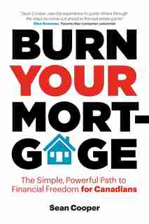 Burn Your Mortgage: The Simple, Powerful Path To Financial Freedom For Canadians by Sean Cooper
